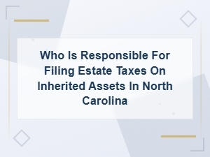 Who Files Estate Taxes on Inherited Assets in Nc