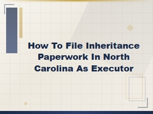 Filing Inheritance Paperwork in North Carolina as Executor