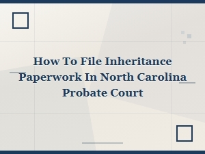 How to File Inheritance Paperwork in Nc Probate Court